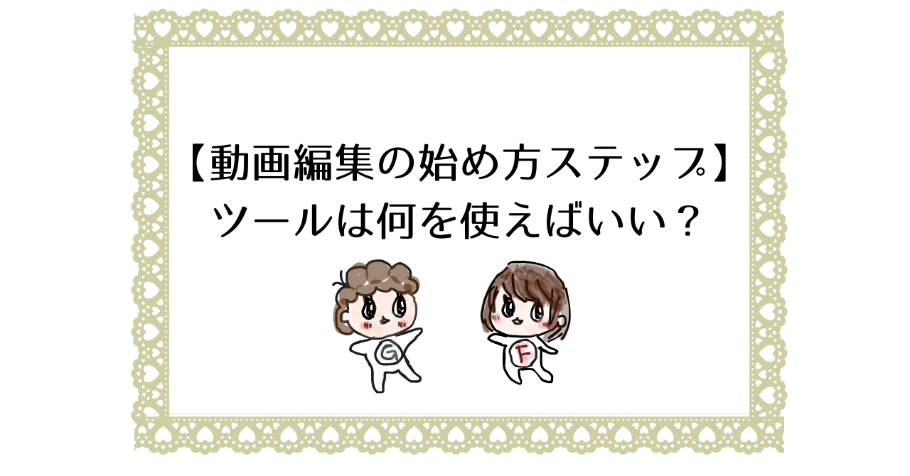 【動画編集の始め方ステップ】ツールは何を使えばいい？