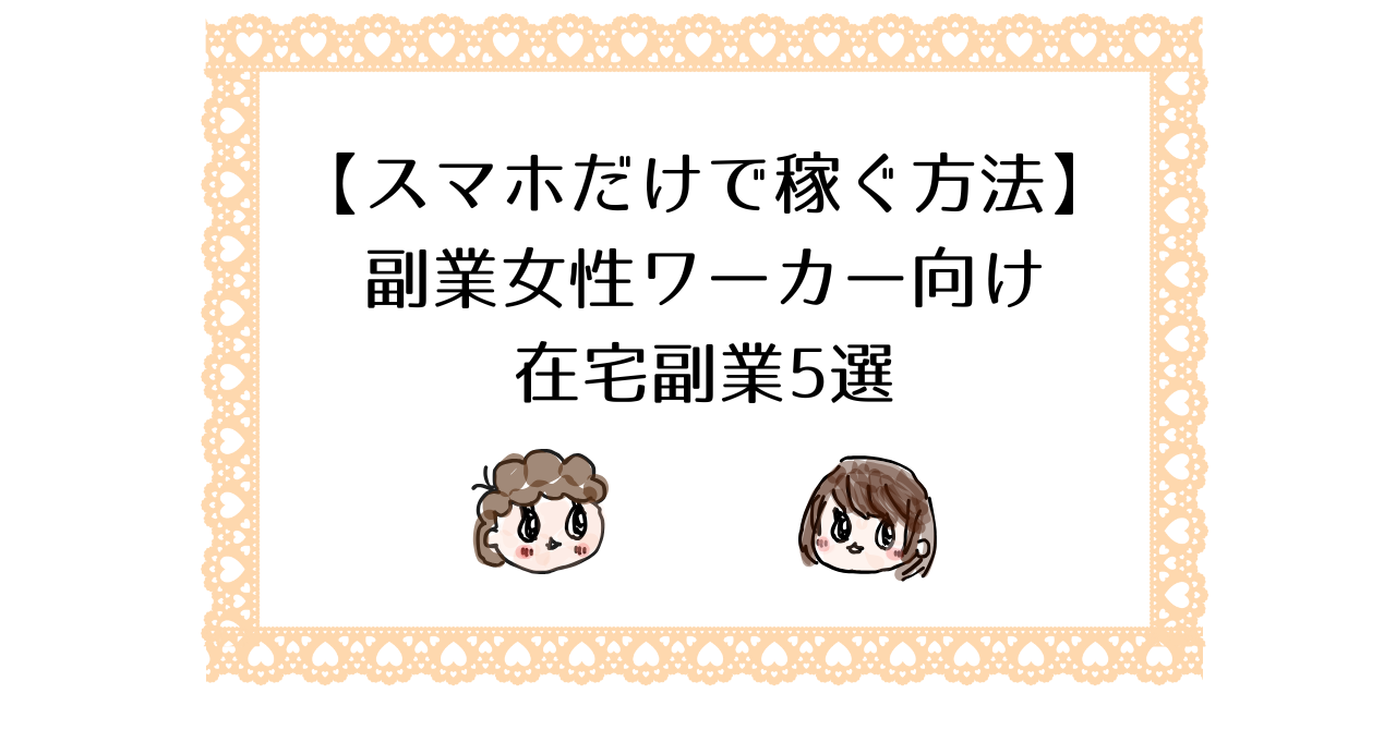 【スマホだけで稼ぐ方法】副業女性ワーカー向け在宅副業5選